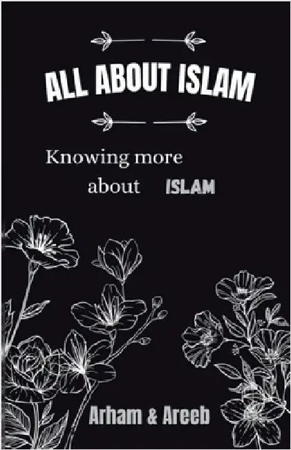 All about Islam: Knowing more about Islam by Arham Areeb
