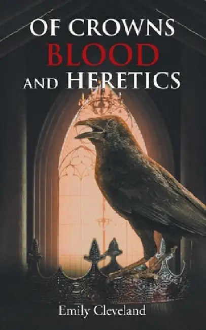 Of Crowns Blood and Heretics by Emily Cleveland