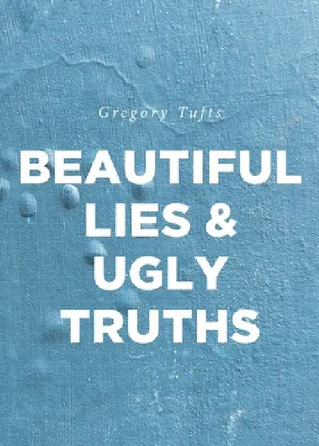Beautiful Lies and Ugly Truths by Gregory Tufts