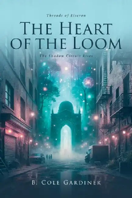 The Heart of the Loom: The Shadow Circuit Rises by B. Cole Gardiner