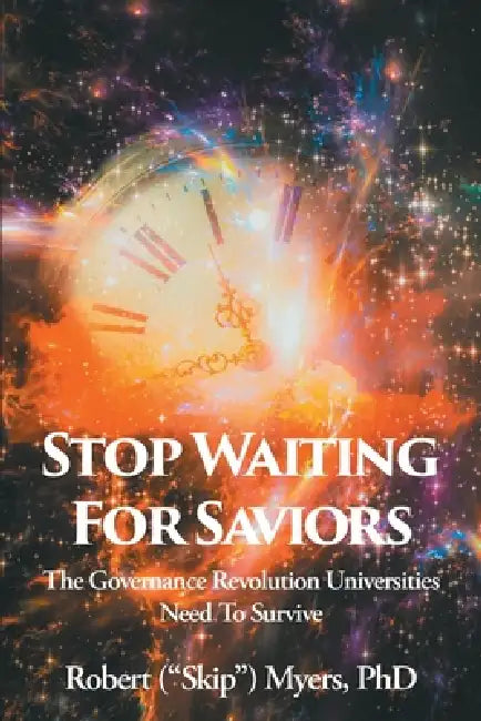 Stop Waiting for Saviors: The Governance Revolution Universities Need to Survive by Robert (Skip) Myers