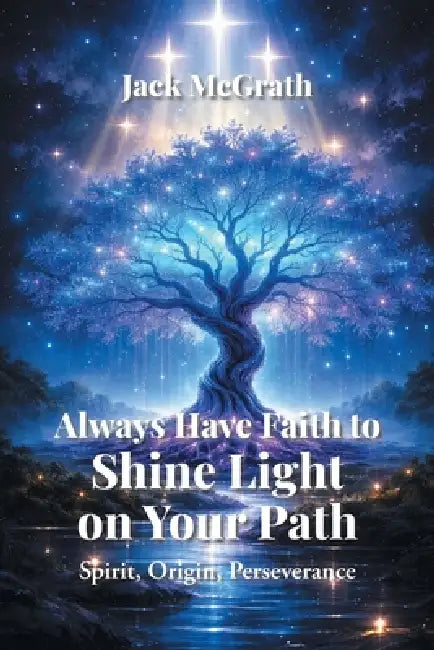 Always Have Faith To Shine Light On Your Path: Spirit, Origin, Perseverance by Jack McGrath