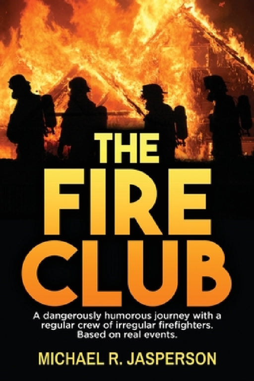 The Fire Club: A dangerously humorous journey with a regular crew of irregular firefighters. by Michael R. Jasperson
