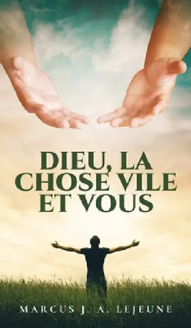 Dieu, La Chose Vile et Vous by Marcus J. a. LeJeune