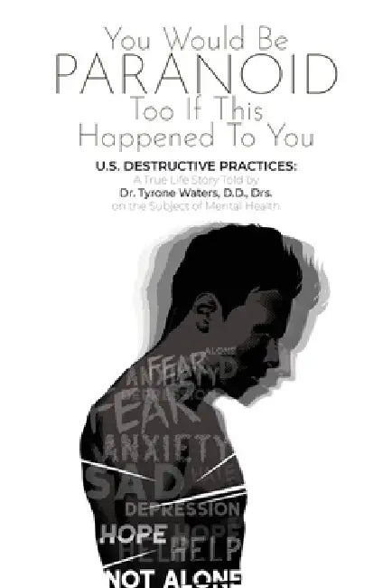 You Would Be Paranoid Too If This Happened to You U.S. Destructive Practices: A True Life Story Told by Dr. Tyrone Waters D.D., Drs. on the Subject of by Tyrone Waters