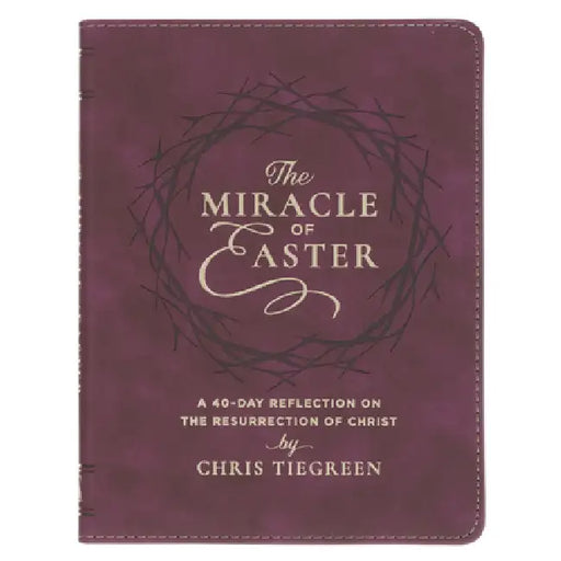 The Miracle of Easter: A 40-Day Reflection on the Resurrection of Christ