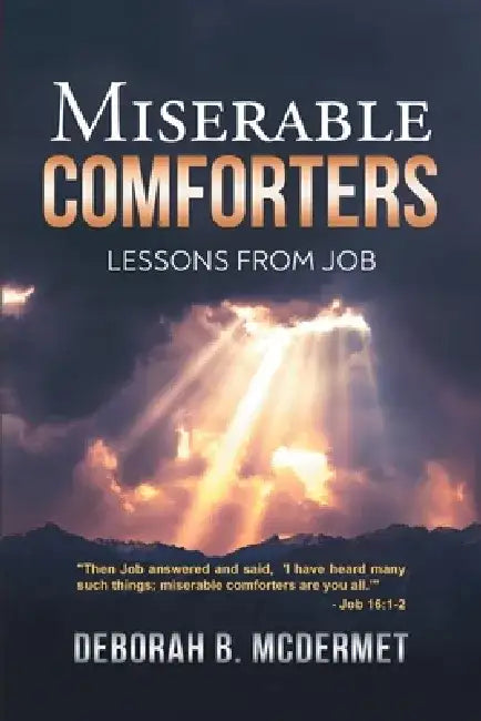 Miserable Comforters: Lessons From Job by Deborah B McDermet
