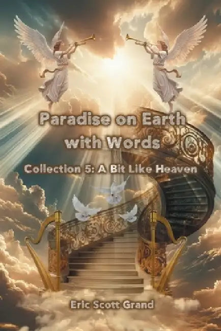 Paradise on Earth with Words Collection 5: A Bit Like Heaven by Eric Scott Grand