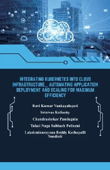 Integrating Kubernetes into Cloud Infrastructure, Automating Application Deployment and Scaling for Maximum Efficiency by Srinivas Kalisetty