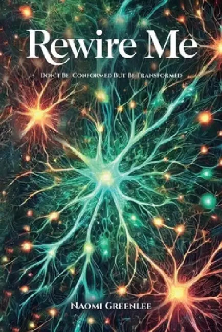 Rewire Me, Don't Conform But Be Transformed by Naomi Greenlee