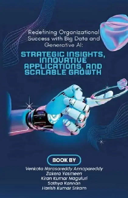 Redefining Organizational Success with Big Data and Generative AI, Strategic Insights, Innovative Applications, and Scalable Growth by Zakera Yasmeen