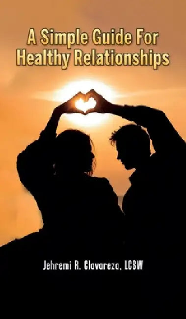 A Simple Guide For Healthy Relationships by Lcsw Jehremi R. Clavareza