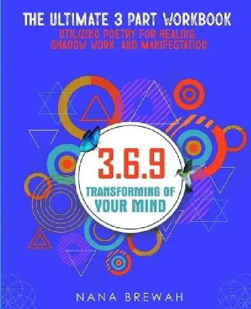 369 Transforming Of Your Mind: The Ultimate 3 Part Workbook Utilizing Poetry For Healing, Shadow Work, And Manifestation by Nana Brewah