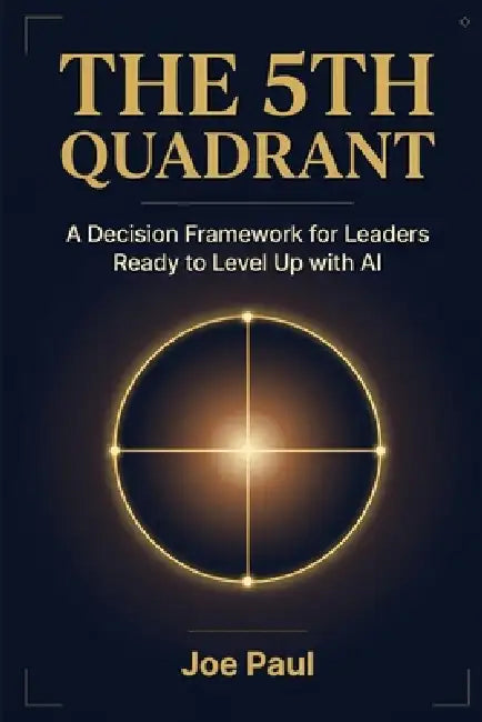 The 5th Quadrant: A Decision Framework for Leaders Ready to Level Up with AI by Joe Paul