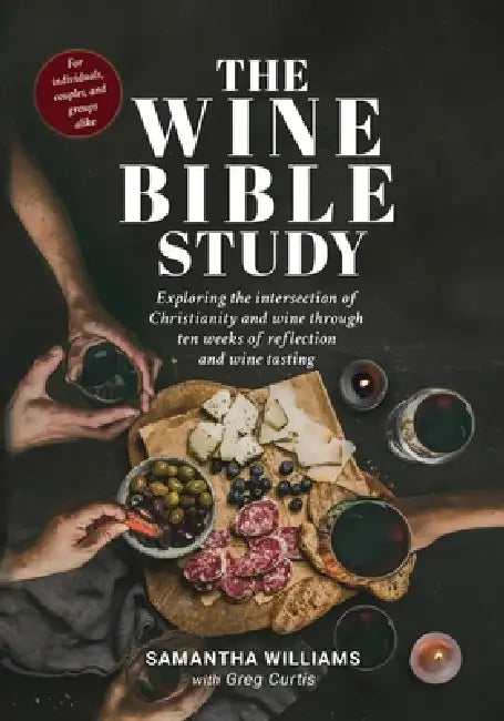 The Wine Bible Study: Exploring The Intersection Of Christianity And Wine Through Ten Weeks Of Reflection And Wine Tasting by Samantha Williams, Greg Curtis