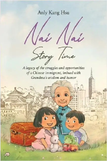 Nai Nai Story Time: A legacy of the struggles and opportunities of a Chinese immigrant, imbued with Grandma's wisdom and humor by Anly Kang Hsu