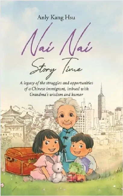 Nai Nai Story Time: A legacy of the struggles and opportunities of a Chinese immigrant, imbued with Grandma's wisdom and humor by Anly Kang Hsu