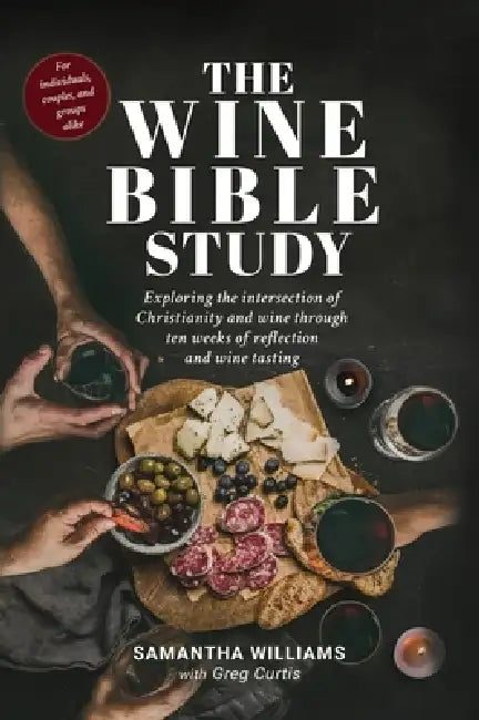The Wine Bible Study: Exploring The Intersection Of Christianity And Wine Through Ten Weeks Of Reflection And Wine Tasting by Samantha Williams, Greg Curtis