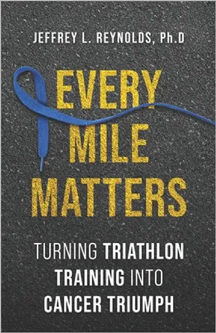 Every Mile Matters: Turning Triathlon Training Into Cancer Triumph by Reynolds, Ph. D. Jeffrey L.