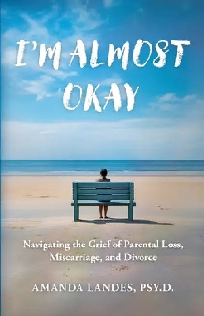 I'm Almost Okay: Navigating the Grief of Parental Loss, Miscarriage, and Divorce by Amanda Landes