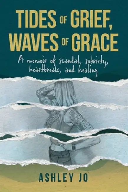Tides of Grief, Waves of Grace: A Memoir of Scandal, Sobriety, Heartbreak, and Healing by Ashley Jo