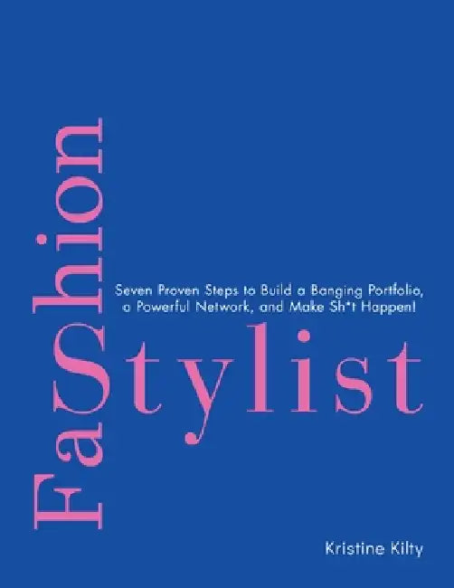 Fashion Stylist: Seven Proven Steps to Build a Banging Portfolio, a Powerful Network, and Make Sh*t Happen! by Kristine Kilty