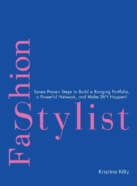 Fashion Stylist: Seven Proven Steps to Build a Banging Portfolio, a Powerful Network, and Make Sh*t Happen! by Kristine Kilty