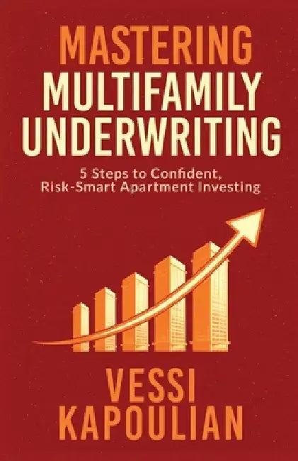 Mastering Multifamily Underwriting 5 Steps to Confident, Risk-Smart Apartment Investing by Vessi Kapoulian