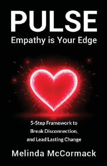 PULSE Empathy is Your Edge: 5-Step Framework to Break Disconnection and Lead Lasting Change by Melinda McCormack