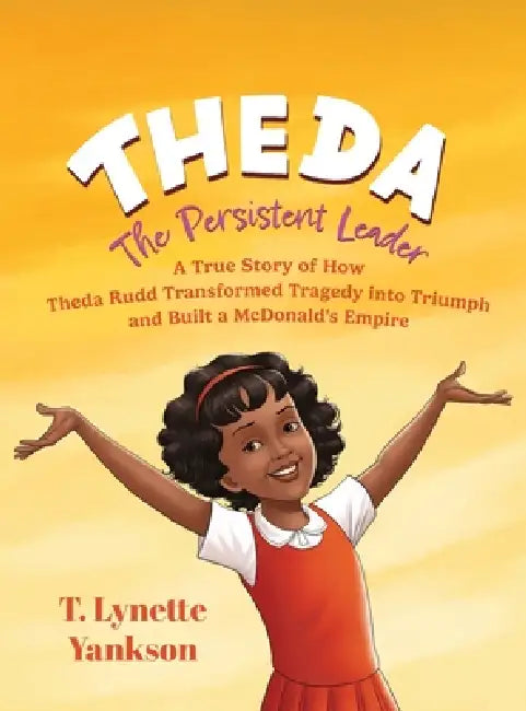 Theda The Persistent Leader: A True Story of How Theda Rudd Transformed Tragedy into Triumph and Built a McDonald's Empire by T. Lynette Yankson