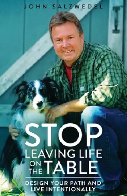 STOP Leaving Life on the Table: Design your path and live intentionally by John T. Salzwedel