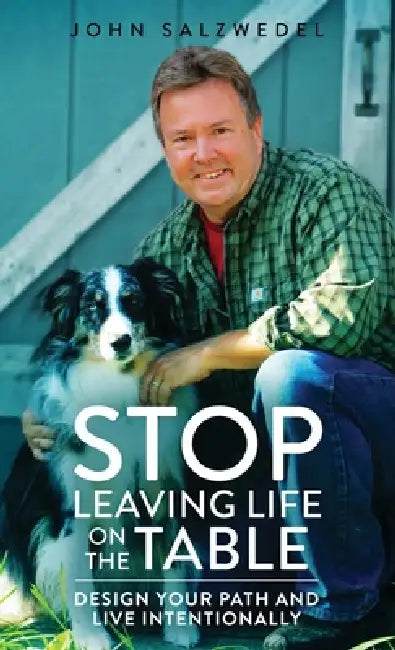 STOP Leaving Life on the Table: Design your path and live intentionally by John T. Salzwedel