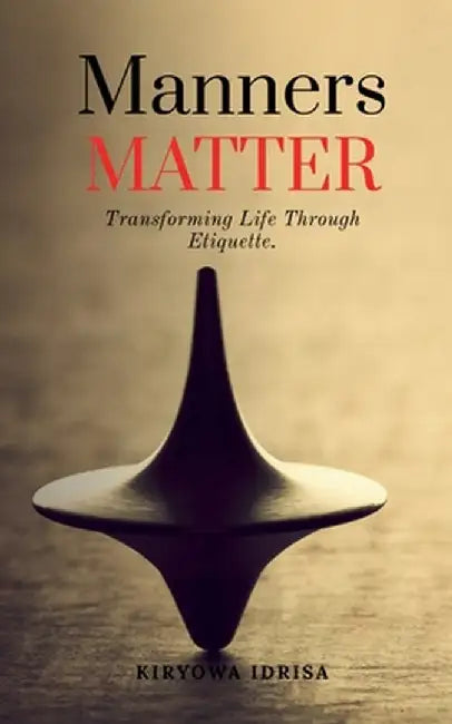 Manners Matter: Transforming Life Through Etiquette. by Kiryowa Idrisa