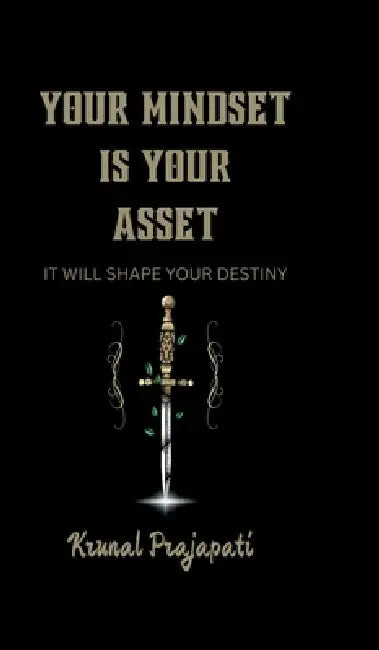 Your Mindset Is Your Asset: It Will Shape Your Destiny by Krunal Prajapati