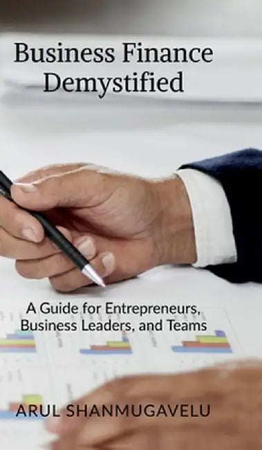 Business Finance Demystified: A Guide for Entrepreneurs, Business Leaders, and Teams by Arul Shanmugavelu