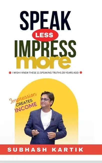 Speak Less Impress More: Impression Creates Income by Subhash Kartik