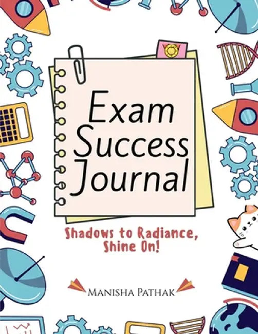 Exam Success Journal: From Distraction and Doubt to Focus and Victory, Scientific Journaling by Manisha Pathak