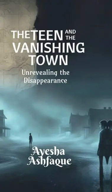 The Teen and the Vanishing Town: Unrevealing the Disappearance by Ayesha Ashfaque