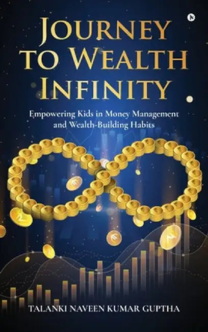Journey to Wealth Infinity: Empowering Kids in Money Management and Wealth-Building Habits by Talanki Naveen Kumar Guptha