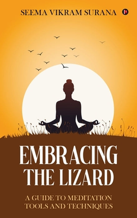 Embracing the Lizard: A Guide to Meditation Tools and Techniques by Seema Vikram Surana