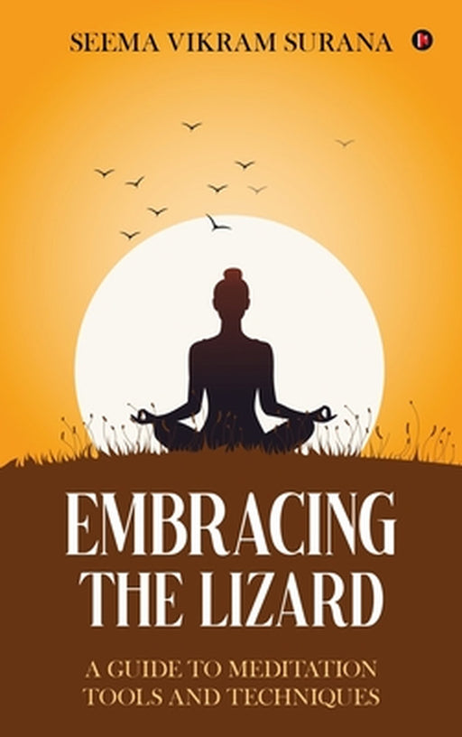 Embracing the Lizard: A Guide to Meditation Tools and Techniques by Seema Vikram Surana
