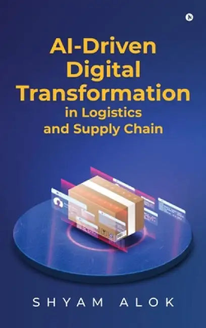 AI-Driven Digital Transformation in Logistics and Supply Chain by Shyam Alok