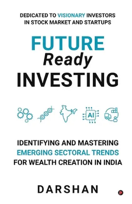 Future Ready Investing: Identifying and Mastering Emerging Sectoral Trends for Wealth Creation in India by Darshan
