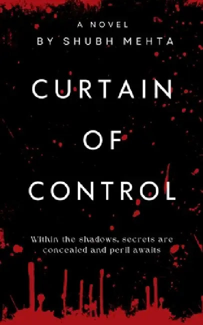 Curtain of Control: Within the shadows, secrets are concealed and peril awaits by Shubh Mehta
