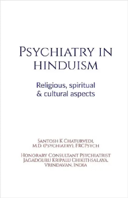 Psychiatry in Hinduism: Religious, spiritual and cultural aspects: Psychiatry in Hinduism by Santosh Kumar Chaturvedi