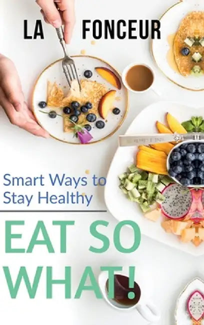 Eat So What! Smart Ways To Stay Healthy: Full Version (Including Volume 1 & Volume 2) by La Fonceur