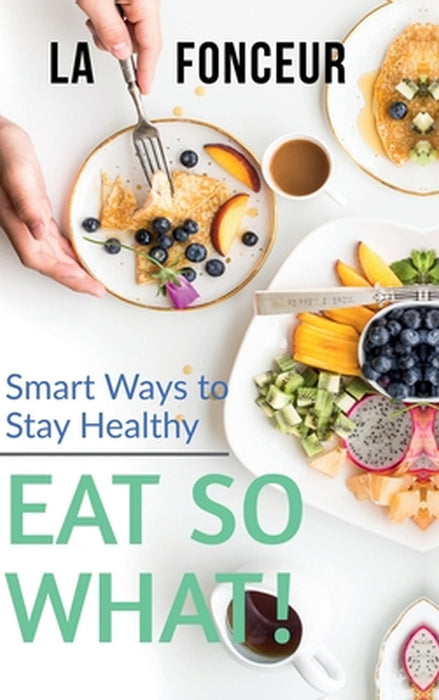 Eat So What! Smart Ways To Stay Healthy: Full Version (Including Volume 1 & Volume 2) by La Fonceur