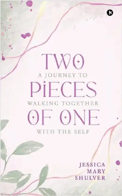 Two Pieces of One: A Journey to Walking Together with The Self by Jessica Mary Shulver