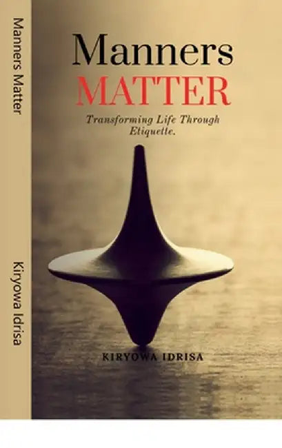 Manners Matter: Transforming Life Through Etiquette: Ethically Grow and Market Your CA Practice by Kiryowa Idrisa