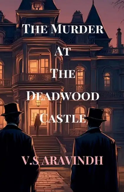 The Murder At The Deadwood Castle: Unraveling the Threads of a Deadly Conspiracy by V S Aravindh